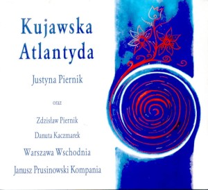 KUJAWSKA  ATLANTYDA  Justyna Piernik  Zdzisław Piernik  Warszawa Wschodnia, Janusz Prusinowski Kompania