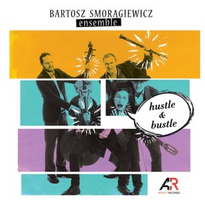 Bartosz Smorągiewicz Ensemble - HUSTLE & BUSTLE 